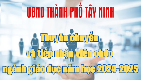 UBND thành phố Tây Ninh tổ chức thuyên chuyển và tiếp nhận viên chức ngành giáo dục  năm học 2024-2025